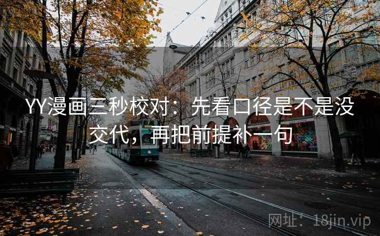 YY漫画三秒校对:先看口径是不是没交代,再把前提补一句 YY漫画三秒校对:先看口径是不是没交代,再把前提补一句