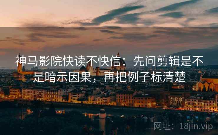 神马影院快读不快信:先问剪辑是不是暗示因果,再把例子标清楚 神马影院快读不快信:先问剪辑是不是暗示因果,再把例子标清楚