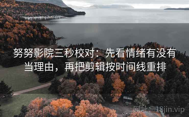 努努影院三秒校对:先看情绪有没有当理由,再把剪辑按时间线重排 努努影院三秒校对:先看情绪有没有当理由,再把剪辑按时间线重排