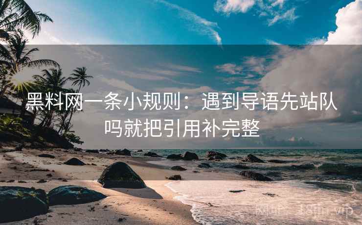 黑料网一条小规则:遇到导语先站队吗就把引用补完整 黑料网一条小规则:遇到导语先站队吗就把引用补完整