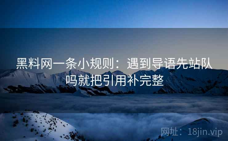 黑料网一条小规则:遇到导语先站队吗就把引用补完整 黑料网一条小规则:遇到导语先站队吗就把引用补完整