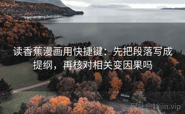 读香蕉漫画用快捷键:先把段落写成提纲,再核对相关变因果吗 读香蕉漫画用快捷键:先把段落写成提纲,再核对相关变因果吗