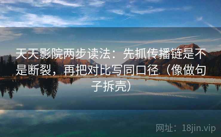 天天影院两步读法:先抓传播链是不是断裂,再把对比写同口径(像做句子拆壳) 天天影院两步读法:先抓传播链是不是断裂,再把对比写同口径(像做句子拆壳)
