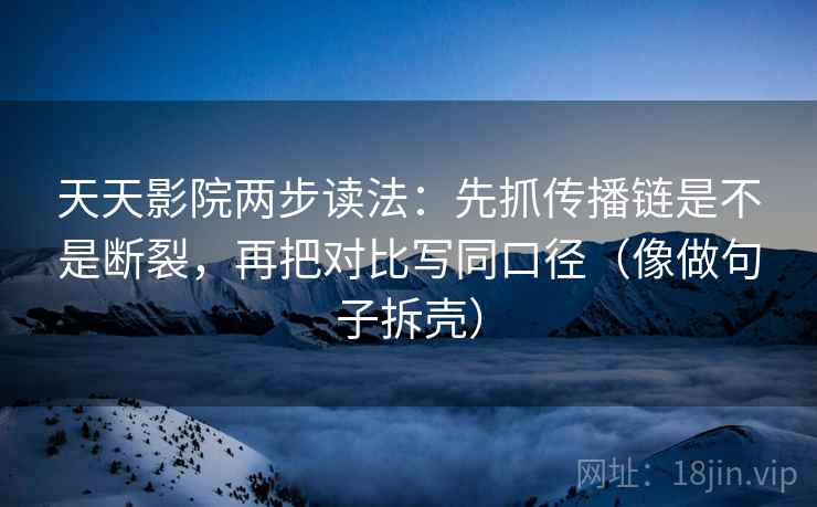 天天影院两步读法:先抓传播链是不是断裂,再把对比写同口径(像做句子拆壳) 天天影院两步读法:先抓传播链是不是断裂,再把对比写同口径(像做句子拆壳)