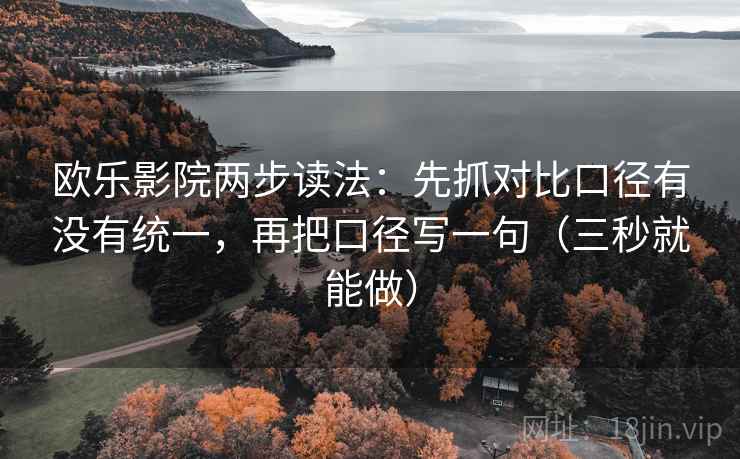 欧乐影院两步读法:先抓对比口径有没有统一,再把口径写一句(三秒就能做) 欧乐影院两步读法:先抓对比口径有没有统一,再把口径写一句(三秒就能做)