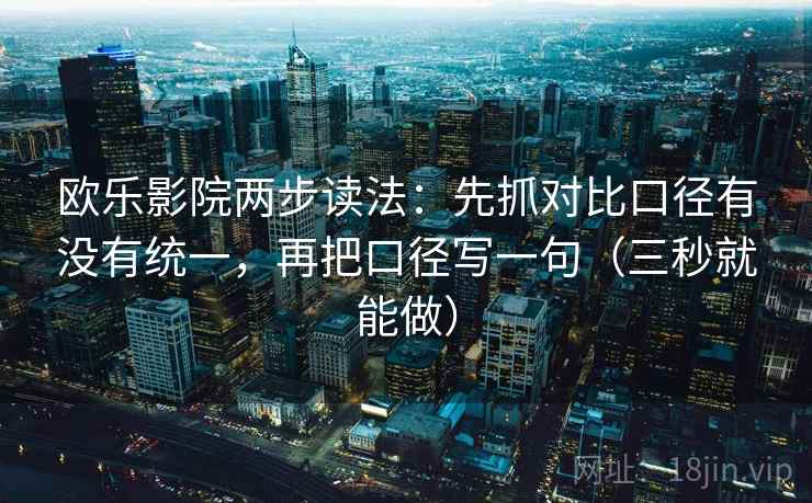欧乐影院两步读法:先抓对比口径有没有统一,再把口径写一句(三秒就能做) 欧乐影院两步读法:先抓对比口径有没有统一,再把口径写一句(三秒就能做)