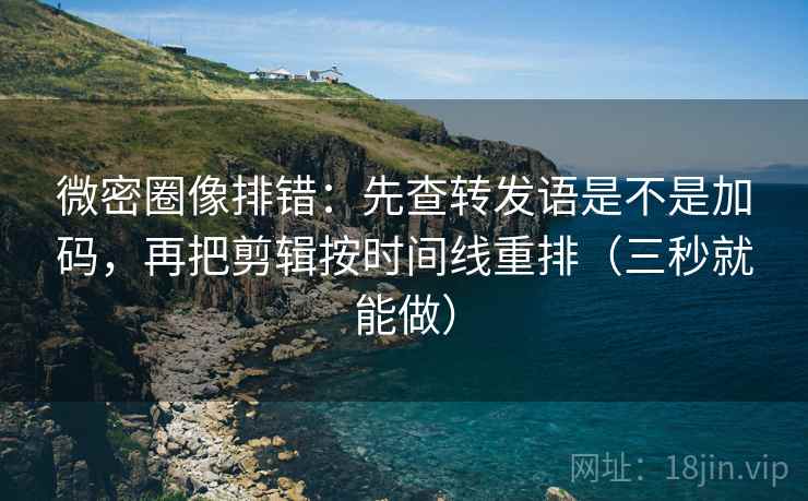 微密圈像排错:先查转发语是不是加码,再把剪辑按时间线重排(三秒就能做) 微密圈像排错:先查转发语是不是加码,再把剪辑按时间线重排(三秒就能做)