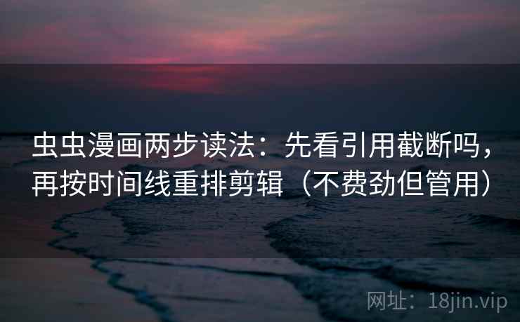 虫虫漫画两步读法:先看引用截断吗,再按时间线重排剪辑(不费劲但管用) 虫虫漫画两步读法:先看引用截断吗,再按时间线重排剪辑(不费劲但管用)