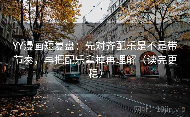 YY漫画短复盘:先对齐配乐是不是带节奏,再把配乐拿掉再理解(读完更稳) YY漫画短复盘:先对齐配乐是不是带节奏,再把配乐拿掉再理解(读完更稳)