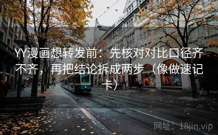 YY漫画想转发前:先核对对比口径齐不齐,再把结论拆成两步(像做速记卡) YY漫画想转发前:先核对对比口径齐不齐,再把结论拆成两步(像做速记卡)