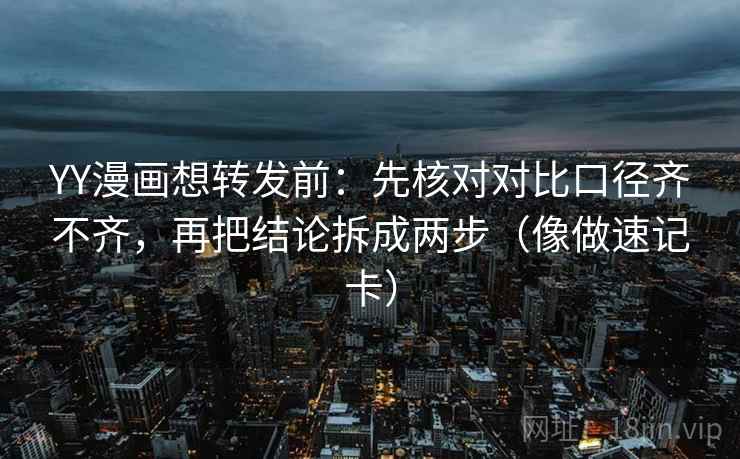 YY漫画想转发前:先核对对比口径齐不齐,再把结论拆成两步(像做速记卡) YY漫画想转发前:先核对对比口径齐不齐,再把结论拆成两步(像做速记卡)