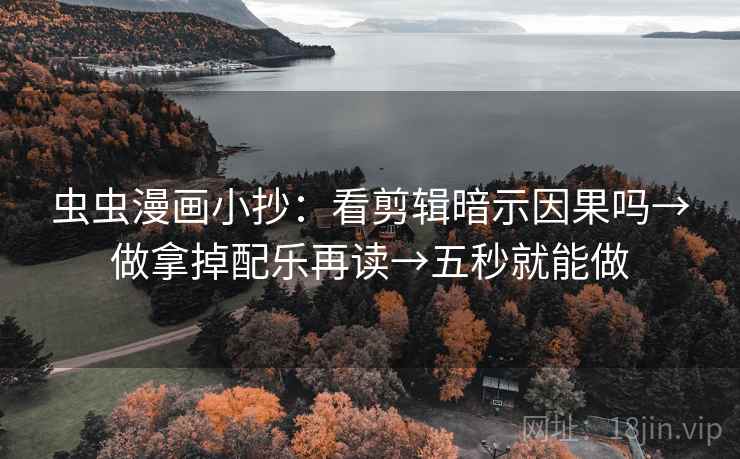 虫虫漫画小抄：看剪辑暗示因果吗→做拿掉配乐再读→五秒就能做