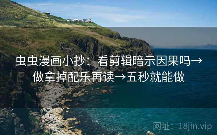 虫虫漫画小抄：看剪辑暗示因果吗→做拿掉配乐再读→五秒就能做