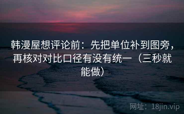韩漫屋想评论前:先把单位补到图旁,再核对对比口径有没有统一(三秒就能做) 韩漫屋想评论前:先把单位补到图旁,再核对对比口径有没有统一(三秒就能做)
