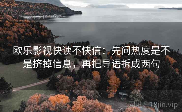 欧乐影视快读不快信：先问热度是不是挤掉信息，再把导语拆成两句