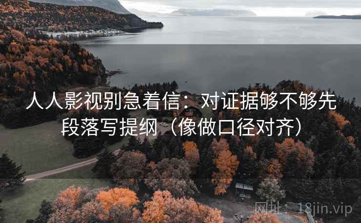 人人影视别急着信：对证据够不够先段落写提纲（像做口径对齐）