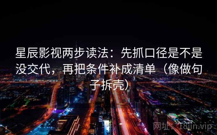 星辰影视两步读法：先抓口径是不是没交代，再把条件补成清单（像做句子拆壳）