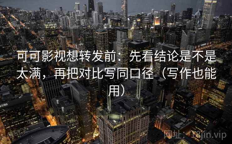 可可影视想转发前:先看结论是不是太满,再把对比写同口径(写作也能用) 可可影视想转发前:先看结论是不是太满,再把对比写同口径(写作也能用)