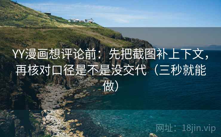 YY漫画想评论前：先把截图补上下文，再核对口径是不是没交代（三秒就能做）