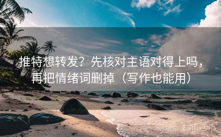 推特想转发？先核对主语对得上吗，再把情绪词删掉（写作也能用）