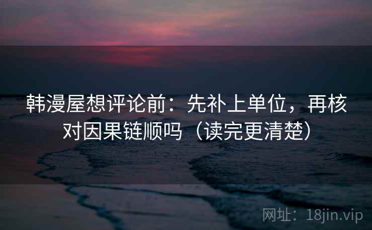 韩漫屋想评论前：先补上单位，再核对因果链顺吗（读完更清楚）