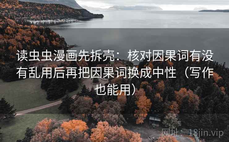 读虫虫漫画先拆壳:核对因果词有没有乱用后再把因果词换成中性(写作也能用) 读虫虫漫画先拆壳:核对因果词有没有乱用后再把因果词换成中性(写作也能用)