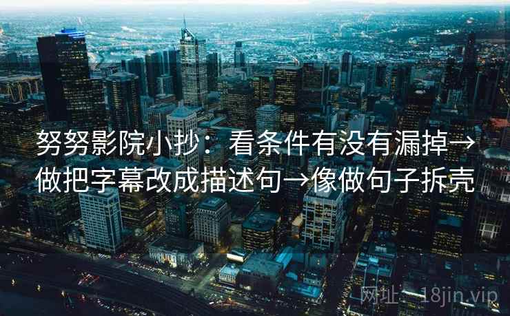 努努影院小抄：看条件有没有漏掉→做把字幕改成描述句→像做句子拆壳
