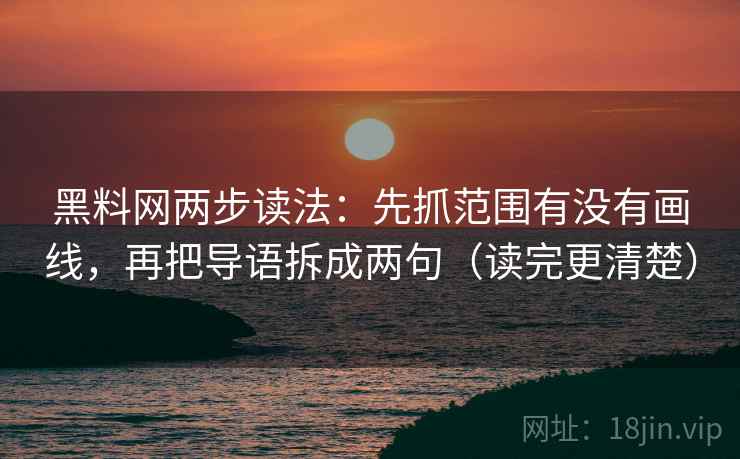 黑料网两步读法：先抓范围有没有画线，再把导语拆成两句（读完更清楚）