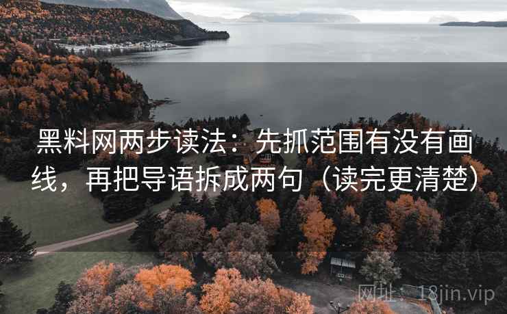 黑料网两步读法：先抓范围有没有画线，再把导语拆成两句（读完更清楚）