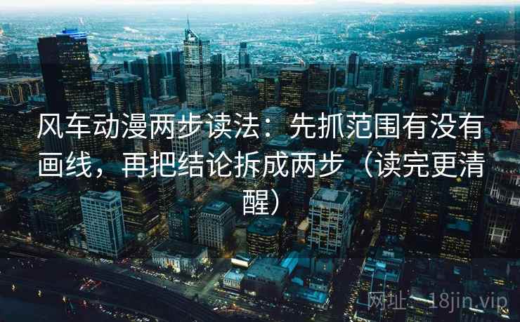 风车动漫两步读法：先抓范围有没有画线，再把结论拆成两步（读完更清醒）